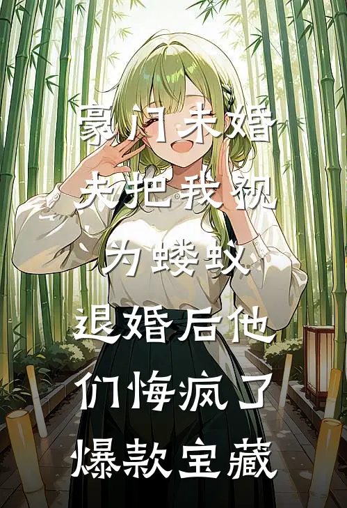 豪门未婚夫把我视为蝼蚁，退婚后他们悔疯了爆款宝藏