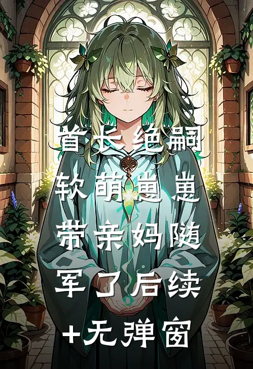 首长绝嗣，软萌崽崽带亲妈随军了后续+无弹窗