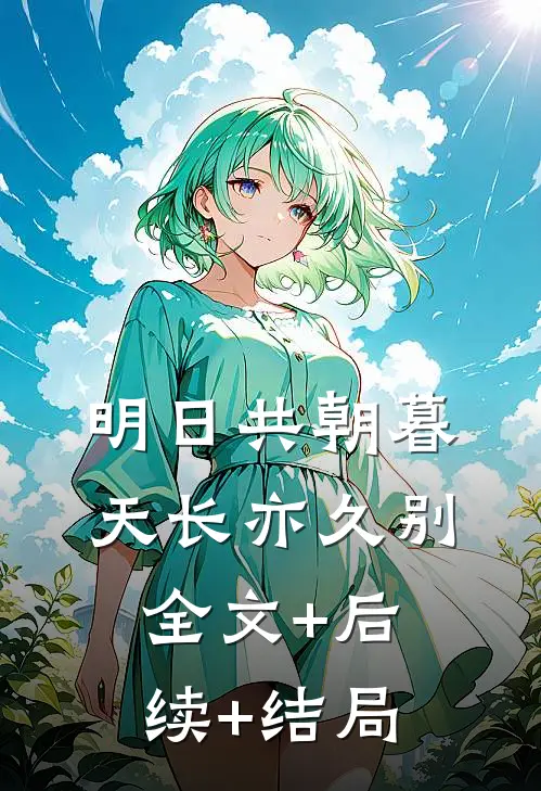 明日共朝暮，天长亦久别全文+后续+结局
