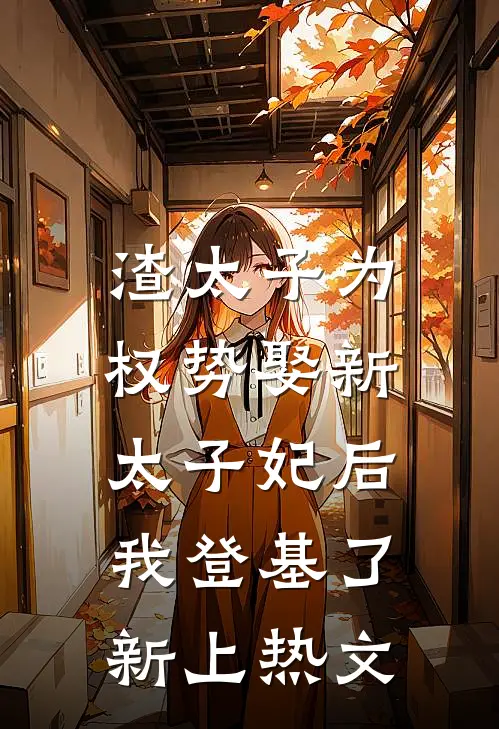 渣太子为权势娶新太子妃后，我登基了新上热文