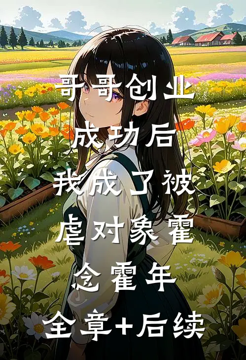 哥哥创业成功后，我成了被虐对象霍念霍年:全章+后续