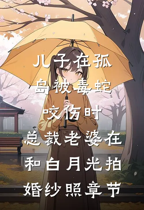 儿子在孤岛被毒蛇咬伤时，总裁老婆在和白月光拍婚纱照章节