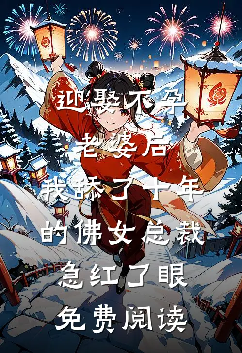 迎娶不孕老婆后，我舔了十年的佛女总裁急红了眼免费阅读