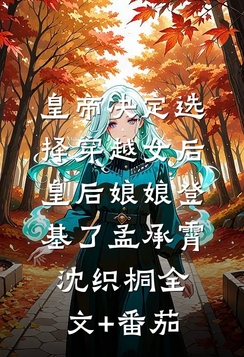 皇帝决定选择穿越女后，皇后娘娘登基了孟承霄沈织桐全文+番茄