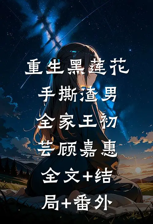 重生黑莲花手撕渣男全家王初芸顾嘉惠:全文+结局+番外