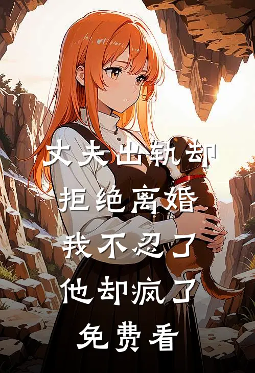丈夫出轨却拒绝离婚，我不忍了他却疯了免费看