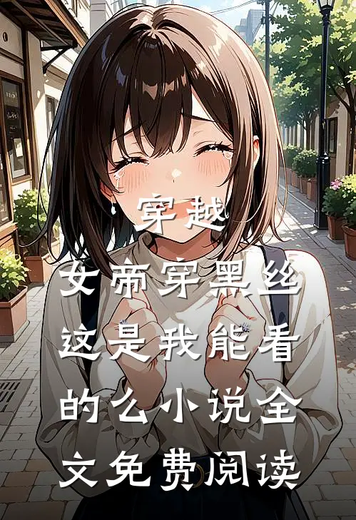 穿越：女帝穿黑丝，这是我能看的么小说全文免费阅读
