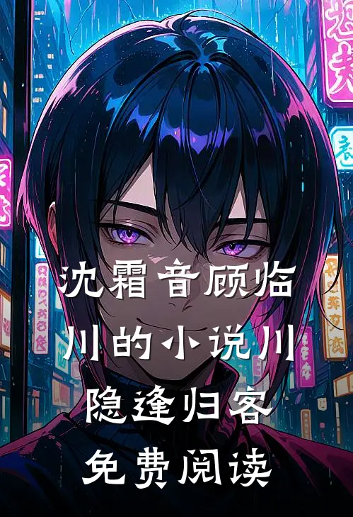 沈霜音顾临川的小说川隐逢归客免费阅读