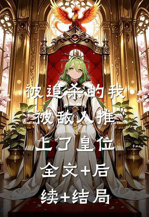 被追杀的我，被敌人推上了皇位全文+后续+结局