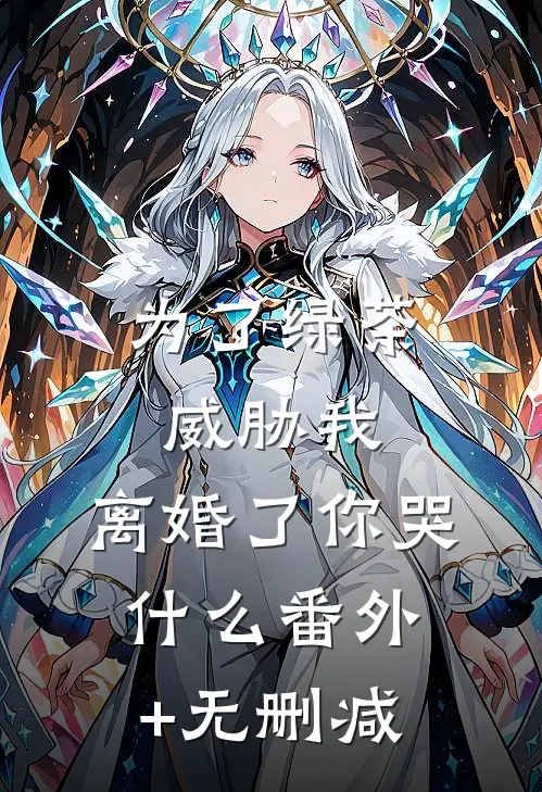 为了绿茶威胁我，离婚了你哭什么番外+无删减