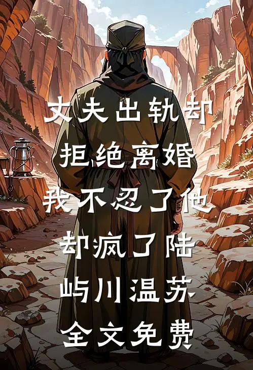 丈夫出轨却拒绝离婚，我不忍了他却疯了陆屿川温苏全文免费