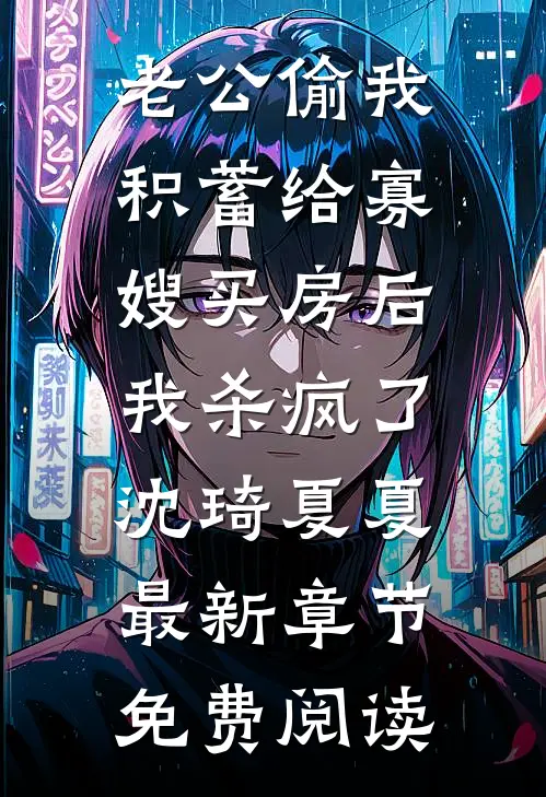 老公偷我积蓄给寡嫂买房后，我杀疯了沈琦夏夏最新章节免费阅读