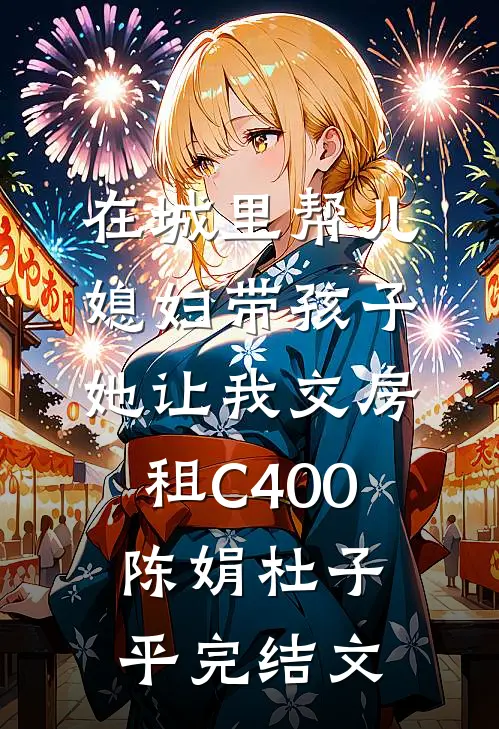 在城里帮儿媳妇带孩子她让我交房租C400陈娟杜子平完结文