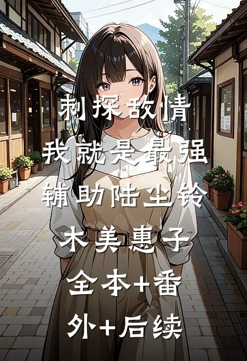 刺探敌情，我就是最强辅助陆尘铃木美惠子全本+番外+后续