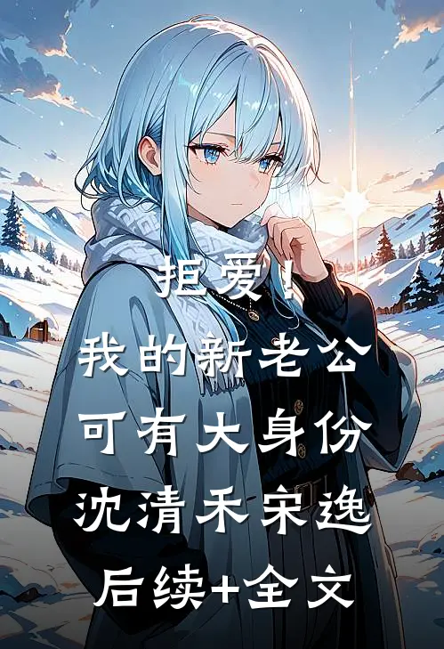 拒爱！我的新老公可有大身份沈清禾宋逸后续+全文
