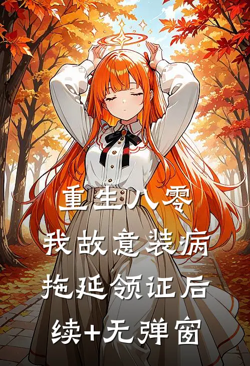 重生八零，我故意装病拖延领证后续+无弹窗
