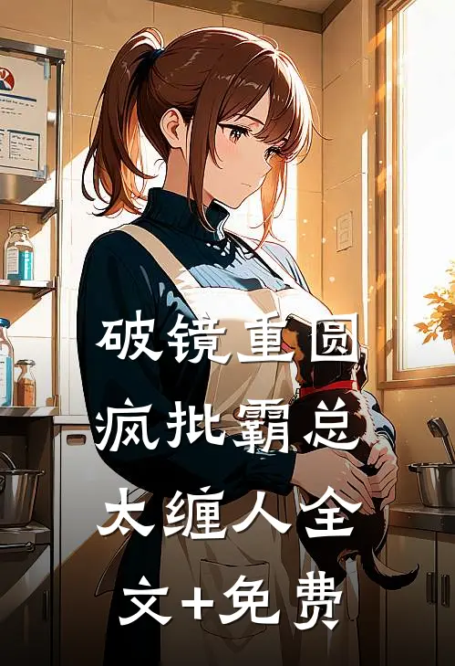 破镜重圆：疯批霸总太缠人全文+免费