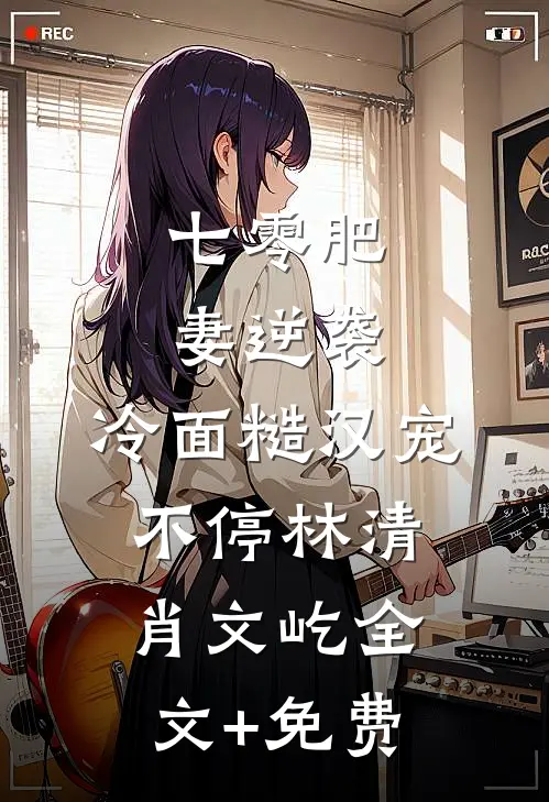 七零肥妻逆袭，冷面糙汉宠不停林清肖文屹全文+免费
