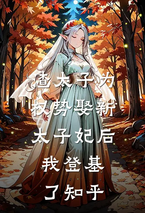 渣太子为权势娶新太子妃后，我登基了知乎
