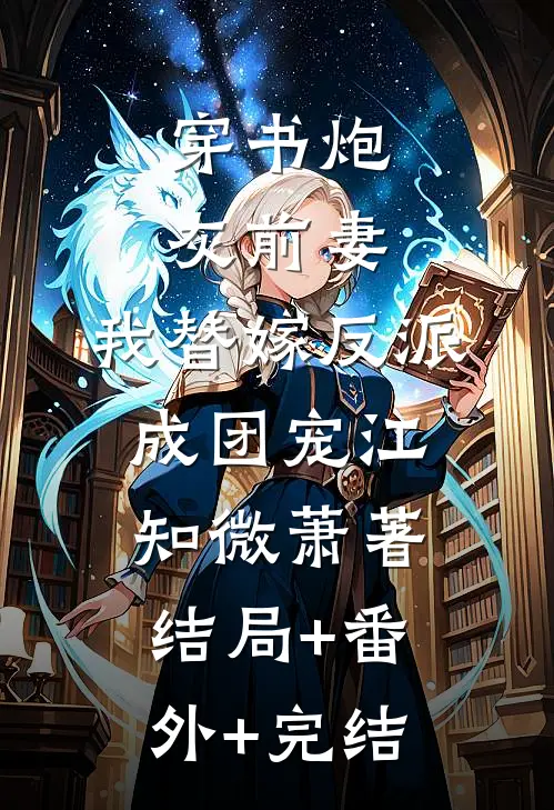 穿书炮灰前妻，我替嫁反派成团宠江知微萧著结局+番外+完结