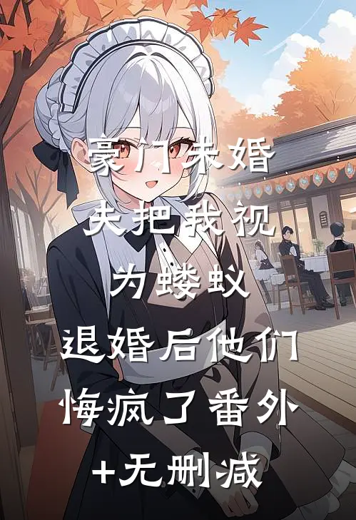 豪门未婚夫把我视为蝼蚁，退婚后他们悔疯了番外+无删减