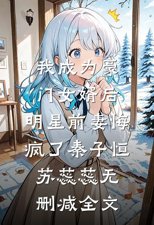 我成为豪门女婿后，明星前妻悔疯了秦子恒苏蕊蕊无删减全文