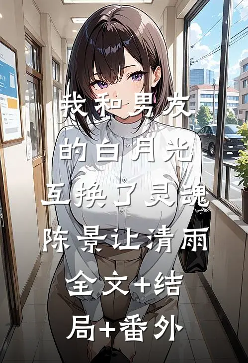 我和男友的白月光，互换了灵魂陈景让清雨全文+结局+番外
