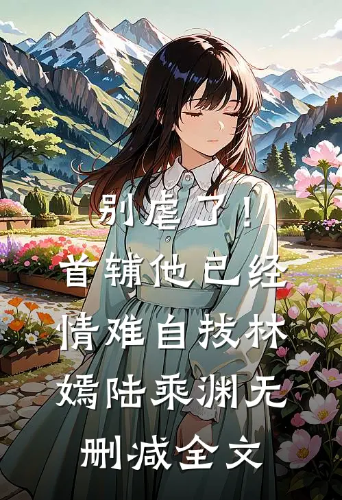 别虐了！首辅他已经情难自拔林嫣陆乘渊无删减全文