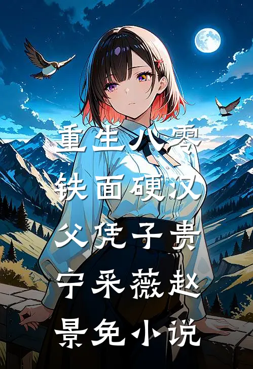 重生八零，铁面硬汉父凭子贵宁采薇赵景免小说