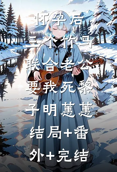 怀孕后，三个竹马联合老公要我死黎子明蕙蕙:结局+番外+完结