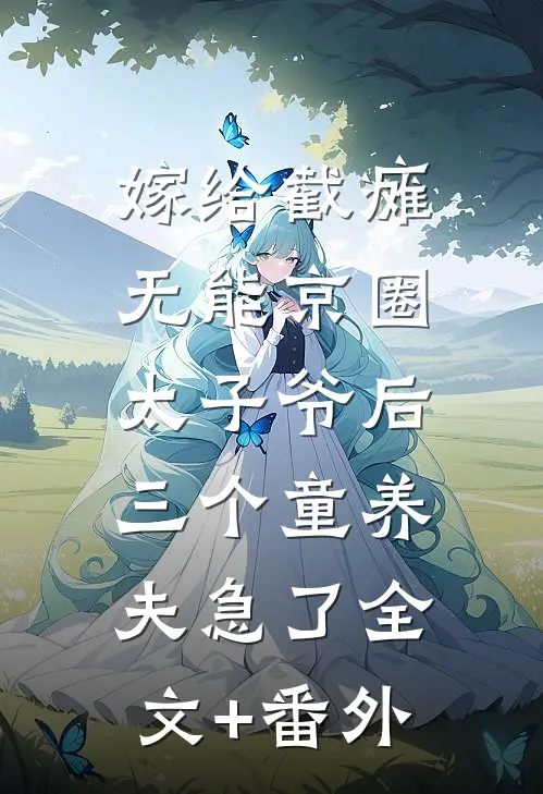 嫁给截瘫无能京圈太子爷后，三个童养夫急了全文+番外