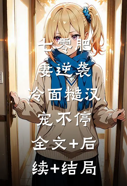七零肥妻逆袭，冷面糙汉宠不停:全文+后续+结局