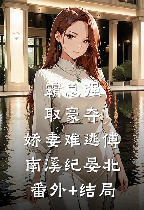 霸总强取豪夺：娇妻难逃傅南溪纪晏北(番外)+(结局)