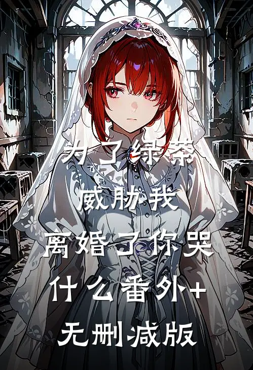 为了绿茶威胁我，离婚了你哭什么番外+无删减版