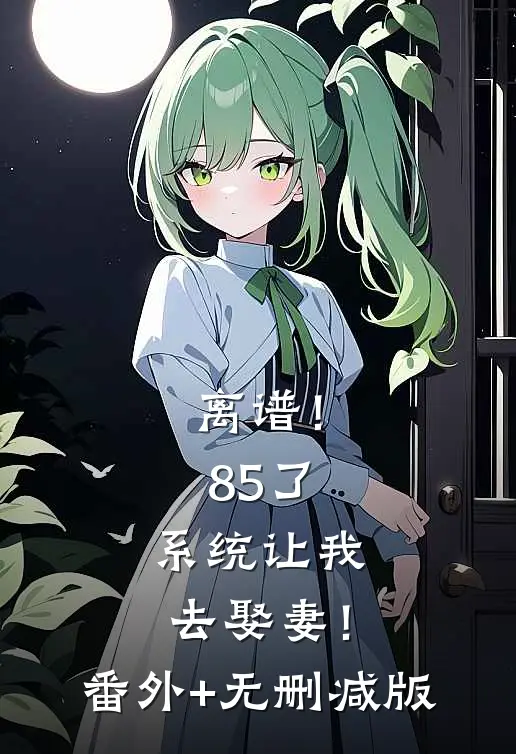 离谱！85了，系统让我去娶妻！番外+无删减版