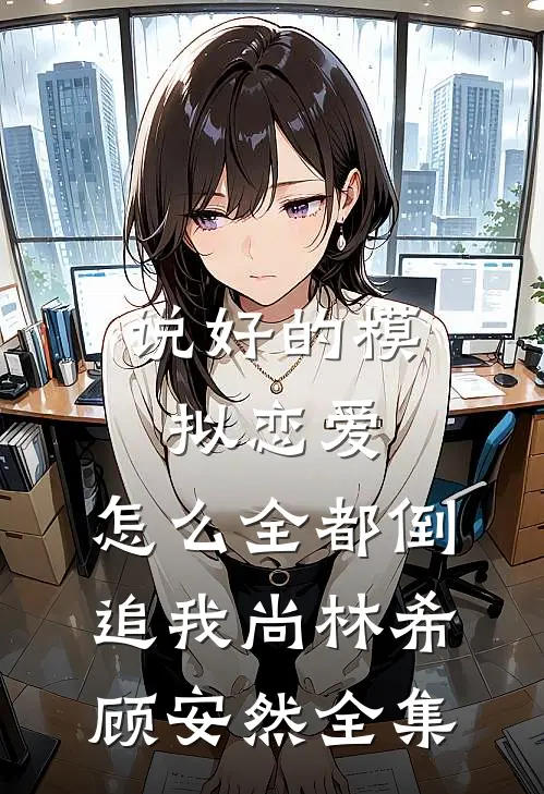 说好的模拟恋爱，怎么全都倒追我尚林希顾安然全集