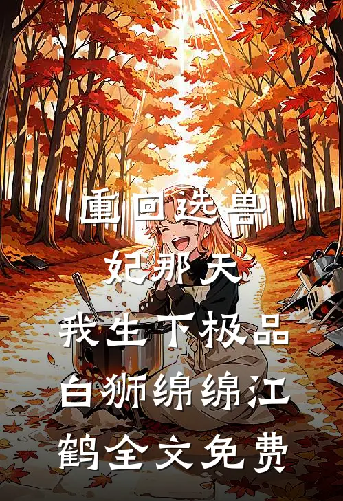 重回选兽妃那天，我生下极品白狮绵绵江鹤全文免费