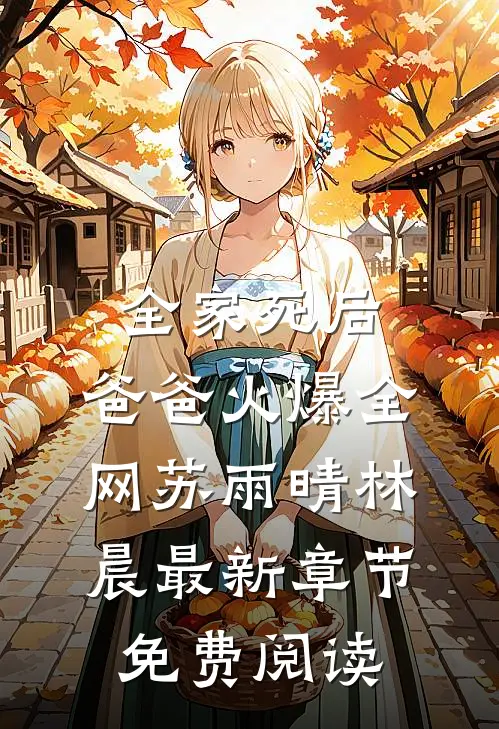 全家死后，爸爸火爆全网苏雨晴林晨最新章节免费阅读