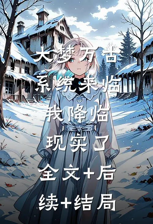 大梦万古，系统来临，我降临现实了:全文+后续+结局