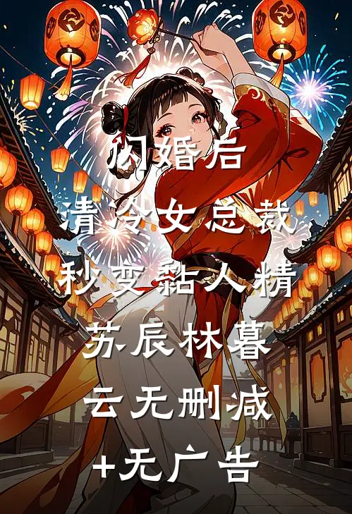 闪婚后，清冷女总裁秒变黏人精苏辰林暮云无删减+无广告