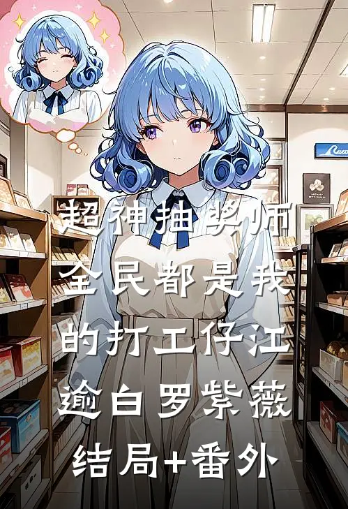 超神抽奖师，全民都是我的打工仔江逾白罗紫薇:结局+番外