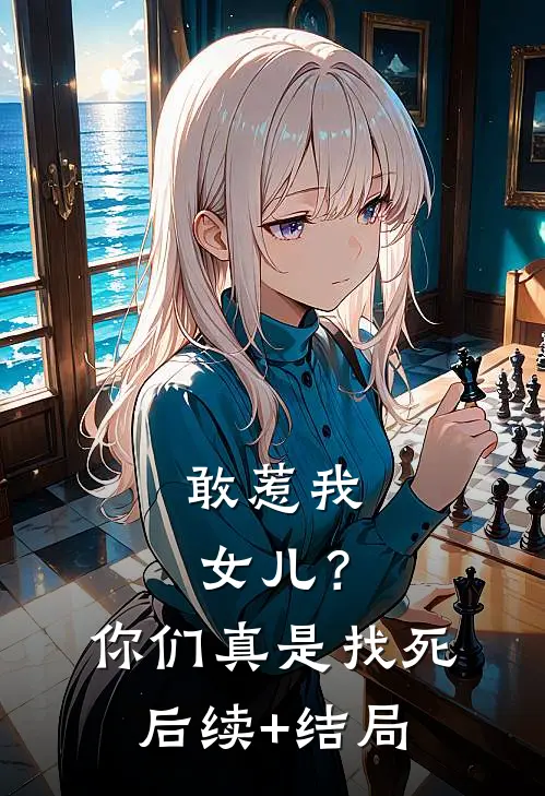 敢惹我女儿？你们真是找死后续+结局