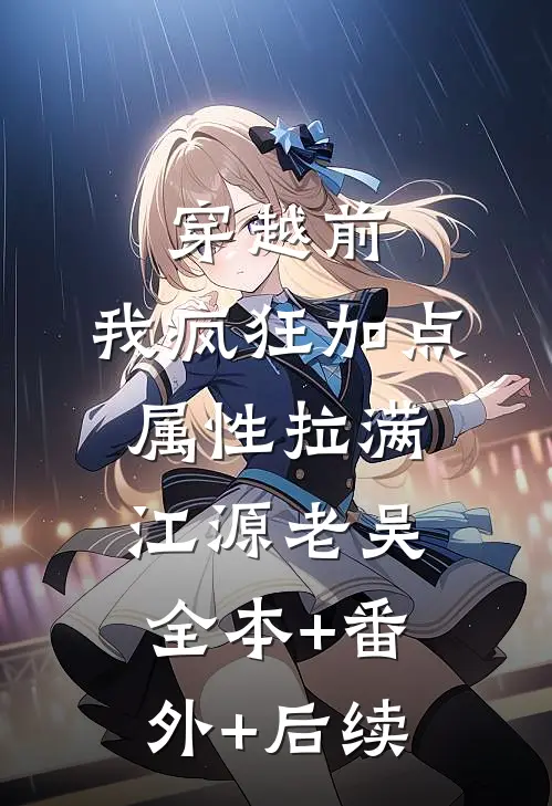穿越前，我疯狂加点属性拉满江源老吴全本+番外+后续