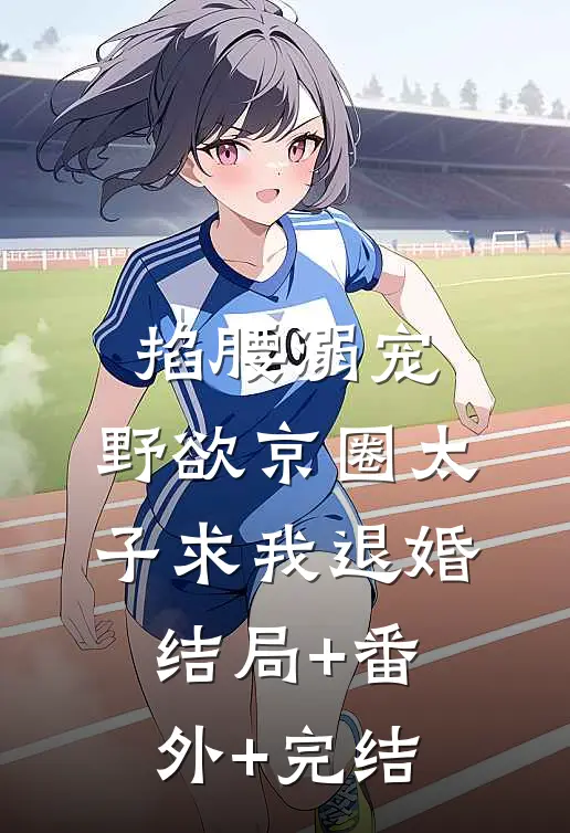 掐腰溺宠，野欲京圈太子求我退婚结局+番外+完结