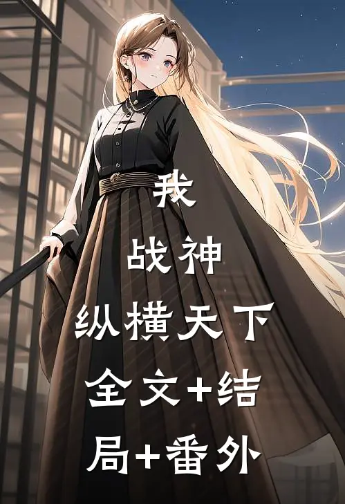 我，战神，纵横天下全文+结局+番外