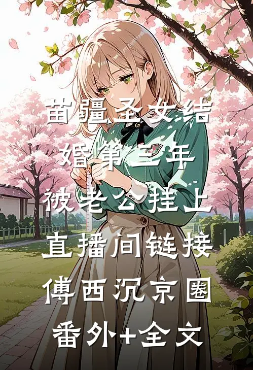 苗疆圣女结婚第三年，被老公挂上直播间链接傅西沉京圈(番外)+(全文)