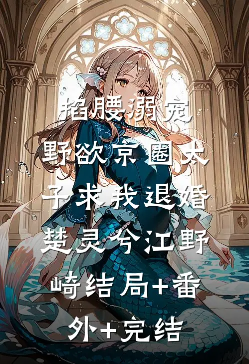 掐腰溺宠，野欲京圈太子求我退婚楚灵兮江野崎结局+番外+完结