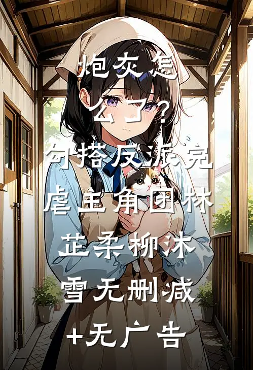 炮灰怎么了？勾搭反派完虐主角团林芷柔柳沐雪无删减+无广告