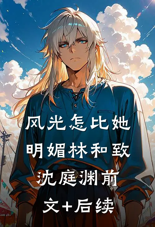风光怎比她明媚林和致沈庭渊前文+后续