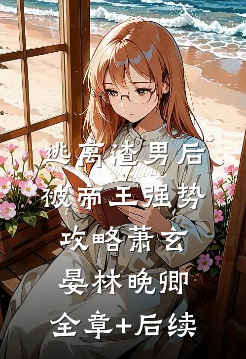 逃离渣男后，被帝王强势攻略萧玄晏林晚卿:全章+后续